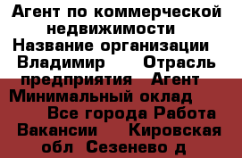 Агент по коммерческой недвижимости › Название организации ­ Владимир-33 › Отрасль предприятия ­ Агент › Минимальный оклад ­ 60 000 - Все города Работа » Вакансии   . Кировская обл.,Сезенево д.